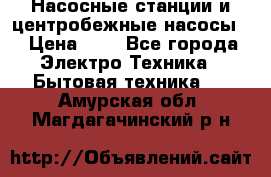 Насосные станции и центробежные насосы  › Цена ­ 1 - Все города Электро-Техника » Бытовая техника   . Амурская обл.,Магдагачинский р-н